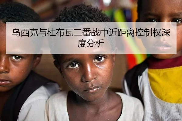 乌西克与杜布瓦二番战中近距离控制权深度分析